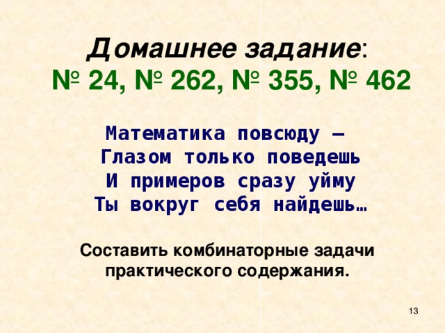 Домашнее задание : № 24, № 262, № 355, № 462 Математика повсюду –  Глазом только поведешь  И примеров сразу уйму  Ты вокруг себя найдешь… Составить комбинаторные задачи практического содержания.  8 