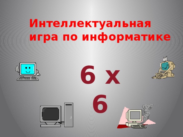 Интеллектуальная игра по информатике    6 х 6 