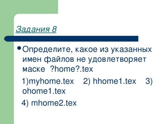 Задания 8 Определите, какое из указанных имен файлов не удовлетворяет маске ? home ?. tex  1)myhome.tex 2) hhome1.tex 3) ohome1.tex  4) mhome2.tex 