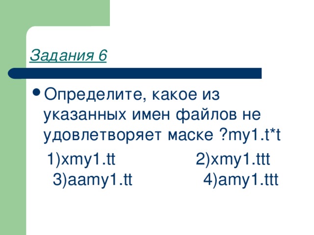 Задания 6 Определите, какое из указанных имен файлов не удовлетворяет маске ? my 1. t * t  1)xmy1.tt  2)xmy1.ttt 3)aamy1.tt 4)amy1.ttt 