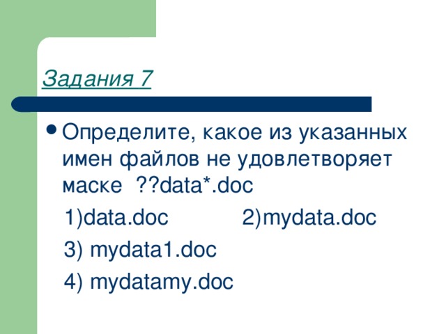 Задания 7  Определите, какое из указанных имен файлов не удовлетворяет маске ?? data *. doc  1) data . doc 2) mydata . doc   3) mydata 1. doc   4) mydatamy . doc  