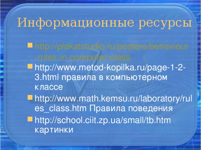 http://plakatstudio.ru/posters/behaviour-rules-in-computer-class http://www.metod-kopilka.ru/page-1-2-3.html правила в компьютерном классе http://www.math.kemsu.ru/laboratory/rules_class.htm Правила поведения http://school.ciit.zp.ua/small/tb.htm картинки  