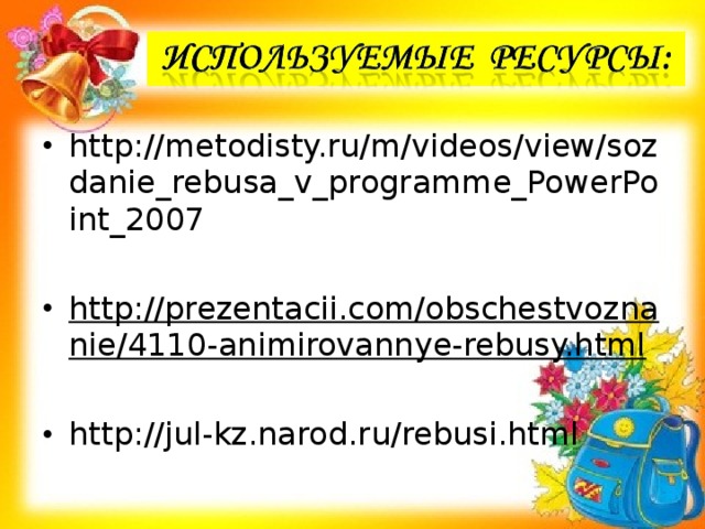 http://metodisty.ru/m/videos/view/sozdanie_rebusa_v_programme_PowerPoint_2007 http://prezentacii.com/obschestvoznanie/4110-animirovannye-rebusy.html http://jul-kz.narod.ru/rebusi.html  
