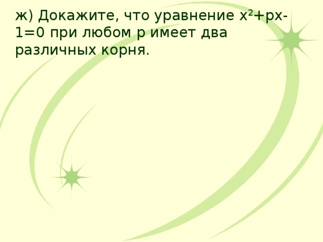 ж) Докажите, что уравнение х 2 +рх-1=0 при любом р имеет два различных корня. 