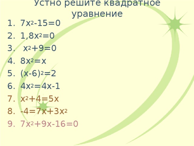 Устно решите квадратное уравнение 7х 2 -15=0 1,8х 2 =0  х 2 +9=0 8х 2 =х (х-6) 2 =2 4х 2 =4х-1 х 2 +4=5х -4=7х+3х 2 7х 2 +9х-16=0 