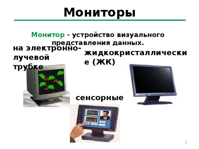 Мониторы Монитор - устройство визуального представления данных. на электронно-лучевой трубке жидкокристаллические (ЖК) сенсорные   