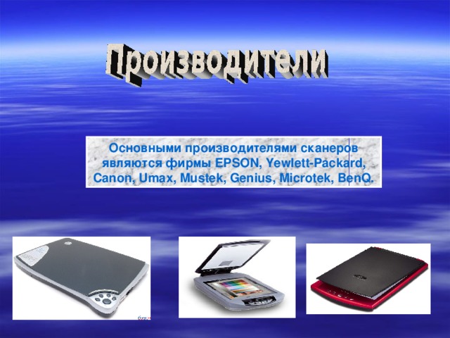 Основными производителями сканеров являются фирмы EPSON, Yewlett-Packard, Canon, Umax, Mustek, Genius, Microtek, BenQ. 