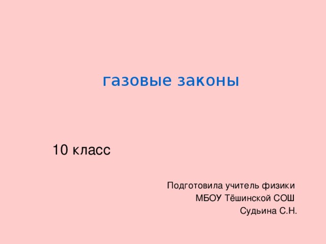 газовые законы 10 класс Подготовила учитель физики МБОУ Тёшинской СОШ Судьина С.Н. 