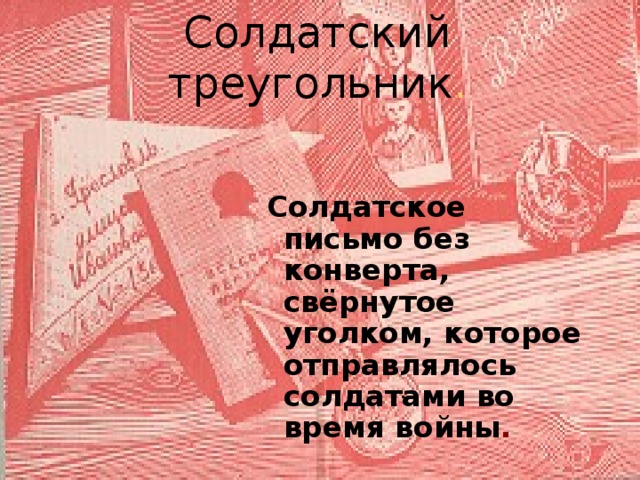 Солдатский треугольник . Солдатское письмо без конверта, свёрнутое уголком, которое отправлялось солдатами во время войны . 