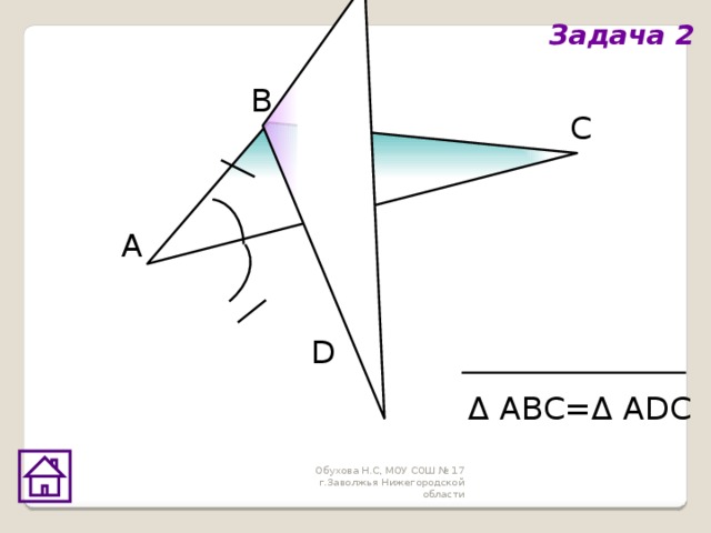 Задача 2 В С А D Δ АВС=Δ АDС Обухова Н.С, МОУ СОШ № 17 г.Заволжья Нижегородской области 