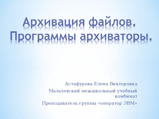 Астафурова Елена Викторовна Мальчевский межшкольный учебный комбинат Преподаватель группы «оператор ЭВМ» 