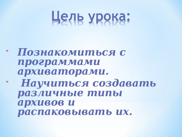 Познакомиться с п рограммами архиваторами.  Научиться создавать различные типы архивов и распаковывать их. Познакомиться с п рограммами архиваторами.  Научиться создавать различные типы архивов и распаковывать их. 