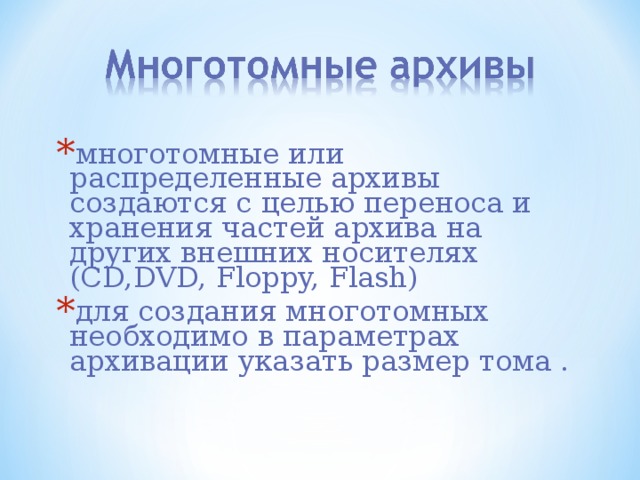 м ноготомные или распределенные архивы создаются с целью переноса и хранения частей архива на других внешних носителях (CD,DVD, Floppy, Flash) для создания многотомных необходимо в параметрах архивации указать размер тома . 