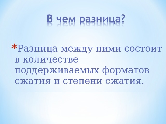 Разница между ними состоит в количестве поддерживаемых форматов сжатия и степени сжатия. 