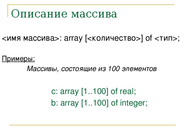 Описание массива : array [] of ;  Примеры: Массивы, состоящие из 100 элементов  c: array [1..100] of real;  b: array [1..100] of integer;  
