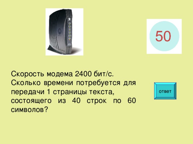 Скорость модема 2400 бит/с. Сколько времени потребуется для передачи 1 страницы текста, состоящего из 40 строк по 60 символов? ответ  