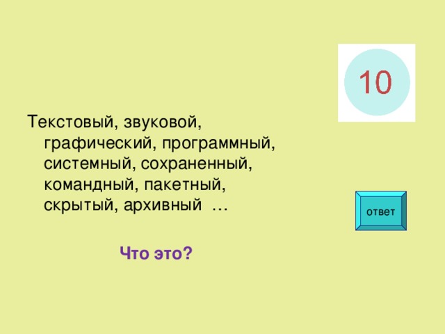 Текстовый, звуковой, графический, программный, системный, сохраненный, командный, пакетный, скрытый, архивный … Что это? ответ  