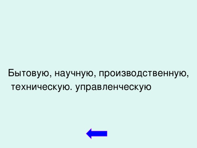 Бытовую, научную, производственную,  техническую. управленческую  