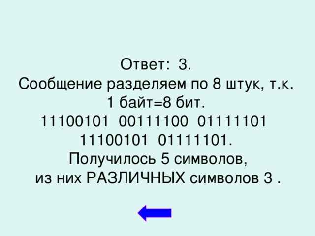 Ответ: 3. Сообщение разделяем по 8 штук, т.к. 1 байт=8 бит. 11100101 00111100 01111101 11100101 01111101.  Получилось 5 символов,  из них РАЗЛИЧНЫХ символов 3 .  
