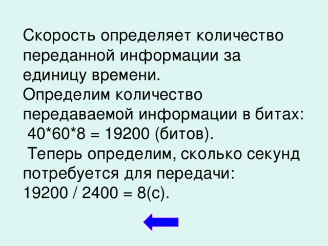 Скорость определяет количество переданной информации за единицу времени. Определим количество передаваемой информации в битах:  40*60*8 = 19200 (битов).  Теперь определим, сколько секунд потребуется для передачи: 19200 / 2400 = 8(с).  
