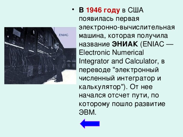В  1946 году  в США появилась первая электронно-вычислительная машина, которая получила название ЭНИАК (ENIAC — Electronic Numerical Integrator and Calculator, в переводе 