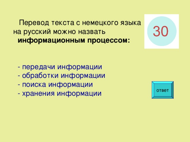  Перевод текста с немецкого языка на русский можно назвать информационным процессом:  - передачи информации - обработки информации - поиска информации - хранения информации ответ  