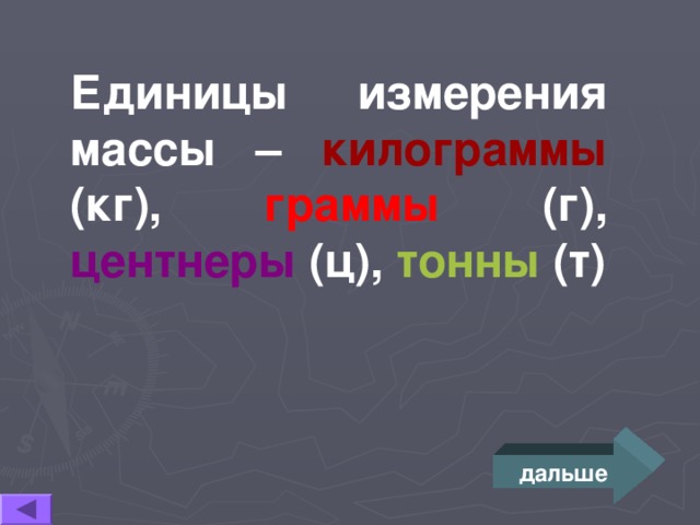 Единицы измерения массы – килограммы (кг), граммы (г), центнеры (ц), тонны (т) дальше 