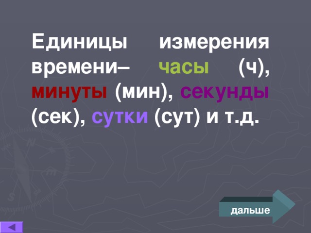 Единицы измерения времени– часы (ч), минуты (мин), секунды (сек), сутки  (сут) и т.д. дальше 