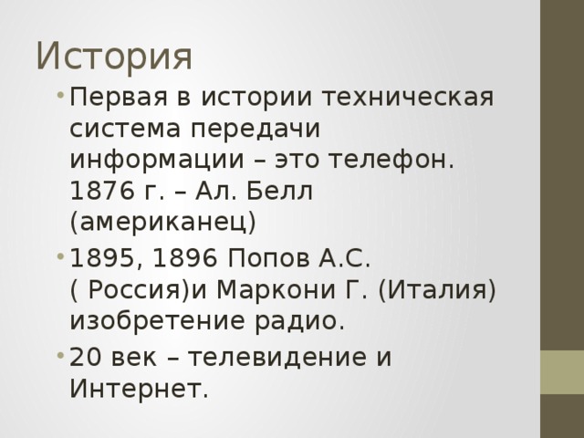 История Первая в истории техническая система передачи информации – это телефон. 1876 г. – Ал. Белл (американец) 1895, 1896 Попов А.С. ( Россия)и Маркони Г. (Италия) изобретение радио. 20 век – телевидение и Интернет. 