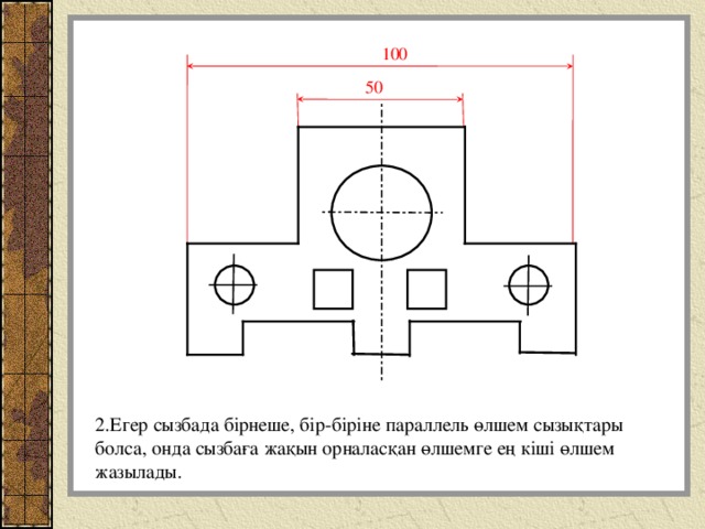 100 50 2.Егер сызбада бірнеше, бір-біріне параллель өлшем сызықтары болса, онда сызбаға жақын орналасқан өлшемге ең кіші өлшем жазылады. 
