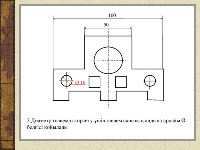 100 50 Ø 16 3.Диаметр өлшемін көрсету үшін өлшем санының алдына арнайы Ø белгісі қойылады 
