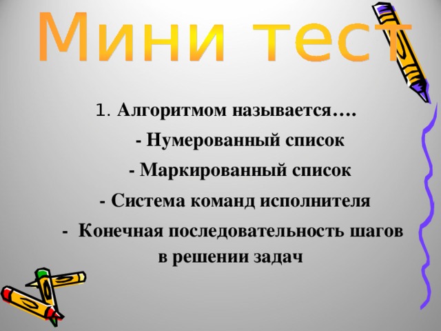 1. Алгоритмом называется….  - Нумерованный список  - Маркированный список  - Система команд исполнителя  - Конечная последовательность шагов в решении задач 