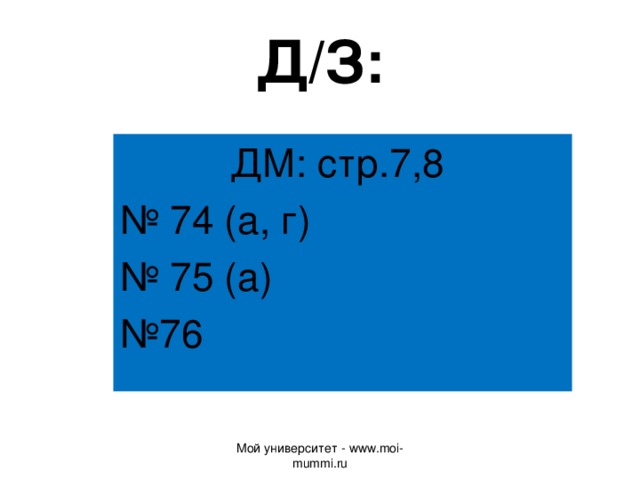 Д/З: ДМ: стр.7,8 № 74 (а, г) № 75 (а) № 76 Мой университет - www.moi-mummi.ru 