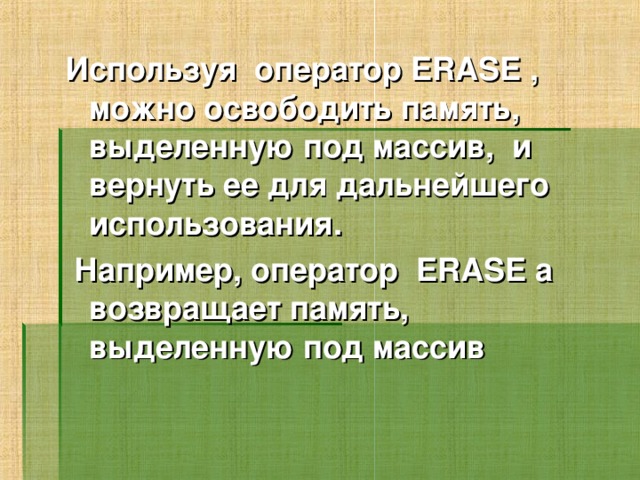 Используя  оператор ERASE , можно освободить память, выделенную под массив, и вернуть ее для дальнейшего использования.  Например, оператор ERASE a возвращает память, выделенную под массив  