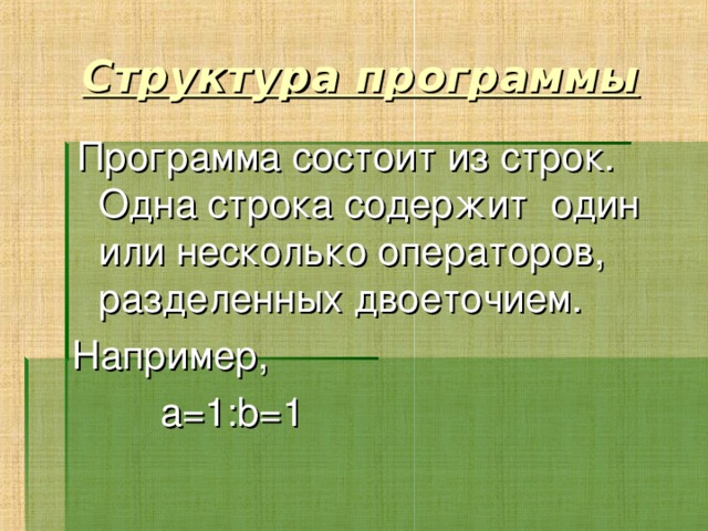 Структура программы  Программа состоит из строк. Одна строка содержит один или несколько операторов, разделенных двоеточием. Например,  a=1:b=1   