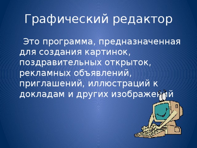 Графический редактор  Это программа, предназначенная для создания картинок, поздравительных открыток, рекламных объявлений, приглашений, иллюстраций к докладам и других изображений 