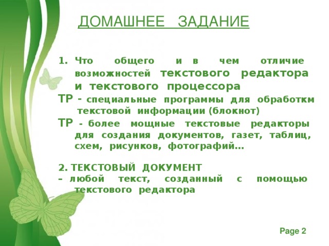 ДОМАШНЕЕ ЗАДАНИЕ Что общего и в чем отличие возможностей текстового редактора и текстового процессора ТР - специальные программы для обработкм текстовой информации (блокнот) ТР - более мощные текстовые редакторы для создания документов, газет, таблиц, схем, рисунков, фотографий…  2. ТЕКСТОВЫЙ ДОКУМЕНТ – любой текст, созданный с помощью текстового редактора 