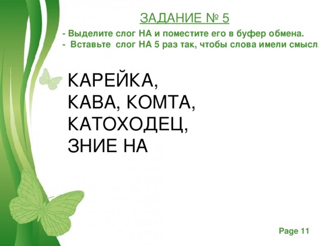 ЗАДАНИЕ № 5   - Выделите слог НА и поместите его в буфер обмена. - Вставьте слог НА 5 раз так, чтобы слова имели смысл . КАРЕЙКА, КАВА, КОМТА, КАТОХОДЕЦ, ЗНИЕ НА 