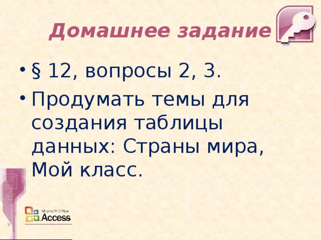 Домашнее задание § 12, вопросы 2, 3. Продумать темы для создания таблицы данных: Страны мира, Мой класс.  