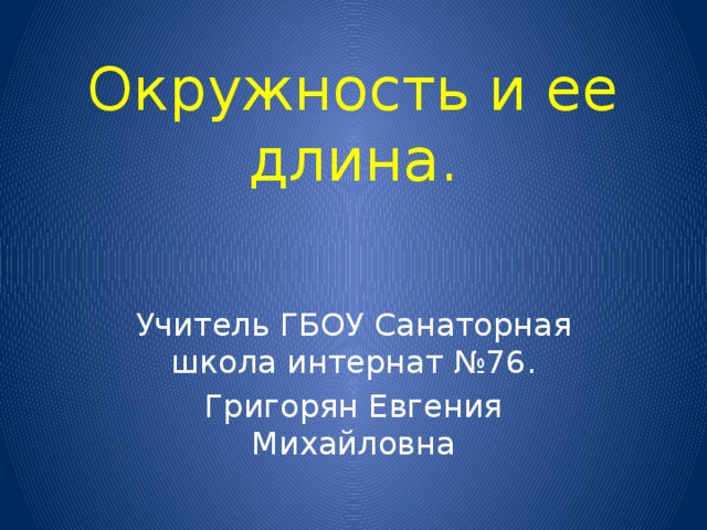 Окружность и ее длина. Учитель ГБОУ Санаторная школа интернат №76. Григорян Евгения Михайловна 