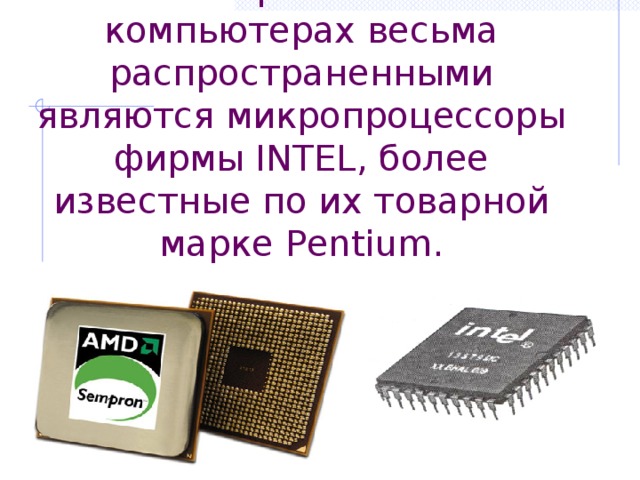 В современных компьютерах весьма распространенными являются микропроцессоры фирмы INTEL, более известные по их товарной марке Pentium. 