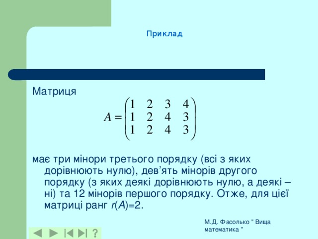 Приклад Матриця має три мінори третього порядку (всі з яких дорівнюють нулю), дев’ять мінорів другого порядку (з яких деякі дорівнюють нулю, а деякі – ні) та 12 мінорів першого порядку. Отже, для цієї матриці ранг r ( A )=2. М.Д. Фасолько 