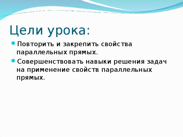 Цели урока: Повторить и закрепить свойства параллельных прямых. Совершенствовать навыки решения задач на применение свойств параллельных прямых.  