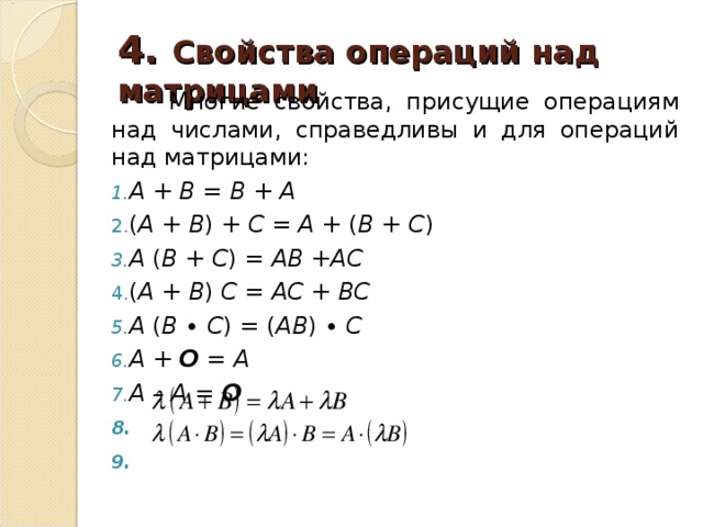 4. Свойства операций над матрицами  Многие свойства, присущие операциям над числами, справедливы и для операций над матрицами: А + В = В + А ( А + В ) + С = А + ( В + С ) А ( В + С ) = АВ +АС ( А + В ) С = АС + ВС А ( В ∙ С ) = ( АВ ) ∙ С А + О = А А – А = О         