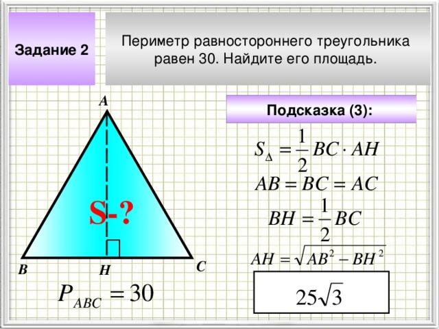 Периметр равностороннего треугольника равен 30. Найдите его площадь. Задание 2 А Подсказка (3):  S- ? Чтобы визуализировать вопрос и ответ на задачу, необходимо щёлкнуть мышкой по пустому месту слайда; для визуализации подсказки нажмите на кнопку столько раз, сколько указано в скобках. С В Н 4 