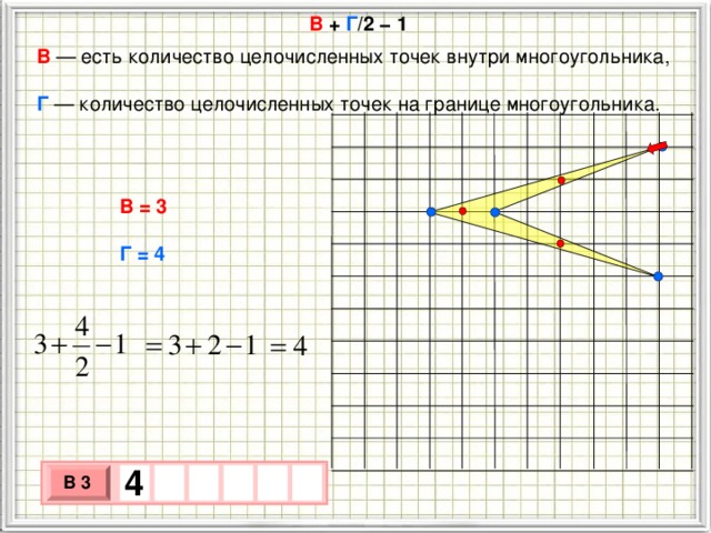  В + Г /2 − 1 В   — есть количество целочисленных точек внутри многоугольника,  Г  — количество целочисленных точек на границе многоугольника. В = 3 Г = 4 4    В 3 х 3 х 1 0 