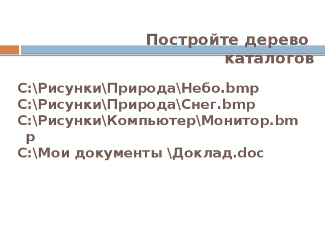 Постройте дерево  каталогов C:\Рисунки\Природа\Небо.bmp C:\Рисунки\Природа\Снег.bmp C:\Рисунки\Компьютер\Монитор.bmp C:\Мои документы \Доклад.doc 