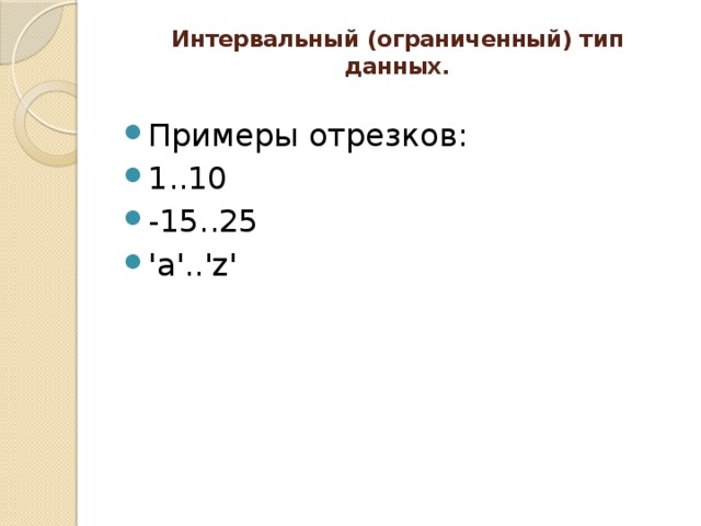 Интервальный (ограниченный) тип данных.   Примеры отрезков: 1..10 -15..25 'a'..'z' 