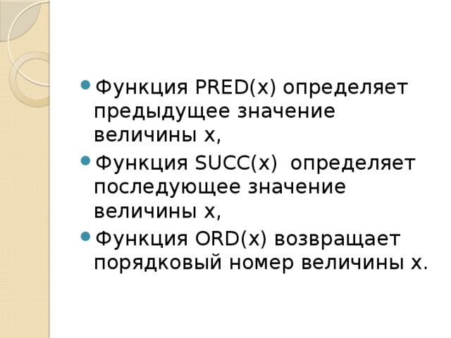 Функция PRED(x) определяет предыдущее значение величины х, Функция SUCC(x) определяет последующее значение величины х, Функция ORD(x) возвращает порядковый номер величины х. 