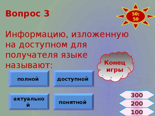 50:50 Вопрос 3   Информацию, изложенную на доступном для получателя языке называют: Конец игры полной доступной 300 актуальной  понятной  200  100 